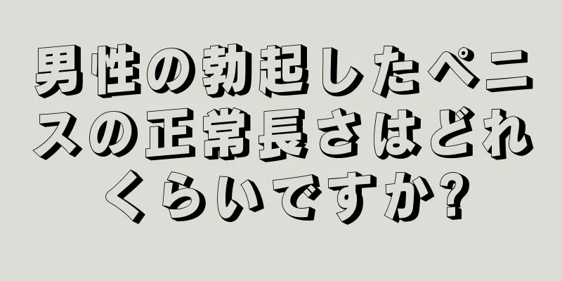 男性の勃起したペニスの正常長さはどれくらいですか?