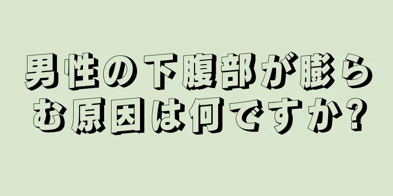 男性の下腹部が膨らむ原因は何ですか?