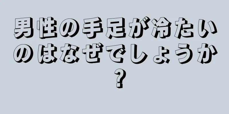 男性の手足が冷たいのはなぜでしょうか？