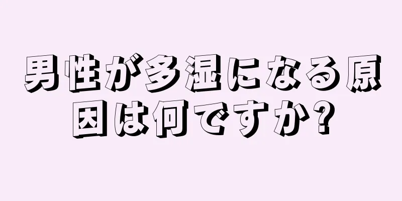男性が多湿になる原因は何ですか?