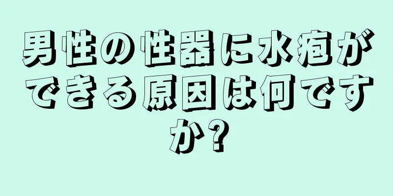 男性の性器に水疱ができる原因は何ですか?