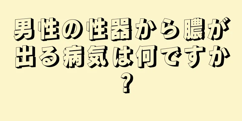 男性の性器から膿が出る病気は何ですか？