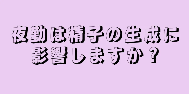 夜勤は精子の生成に影響しますか？