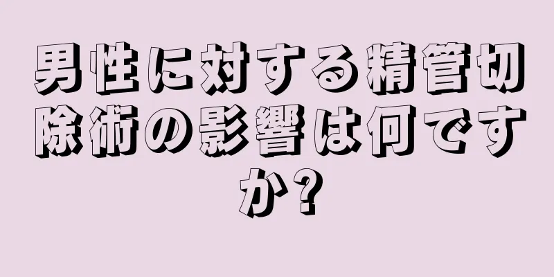 男性に対する精管切除術の影響は何ですか?