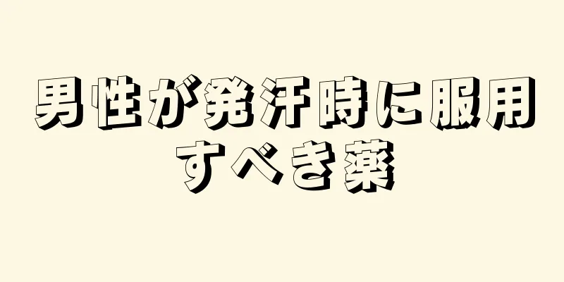 男性が発汗時に服用すべき薬