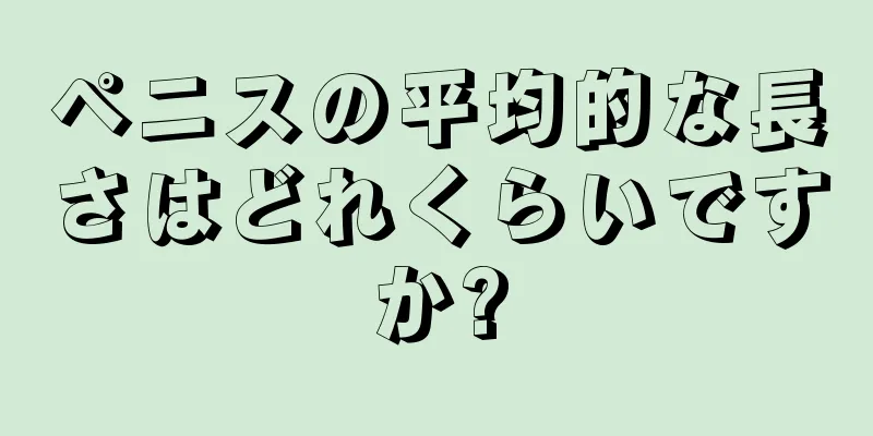 ペニスの平均的な長さはどれくらいですか?