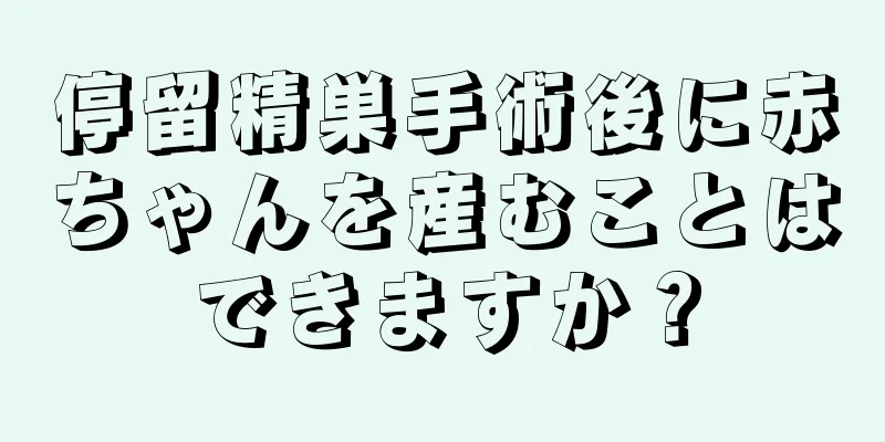 停留精巣手術後に赤ちゃんを産むことはできますか？