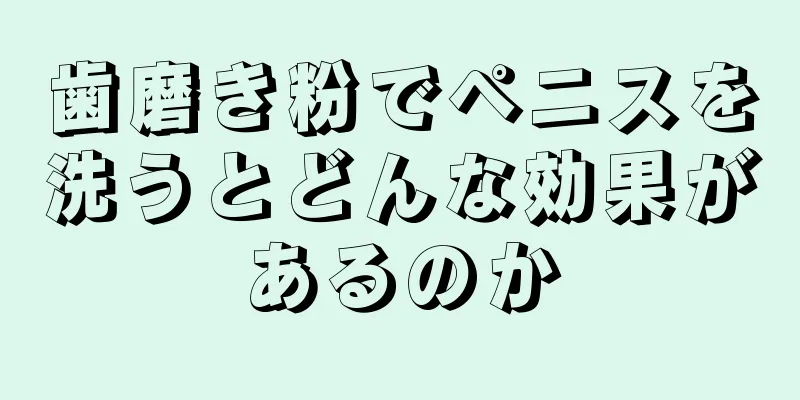 歯磨き粉でペニスを洗うとどんな効果があるのか