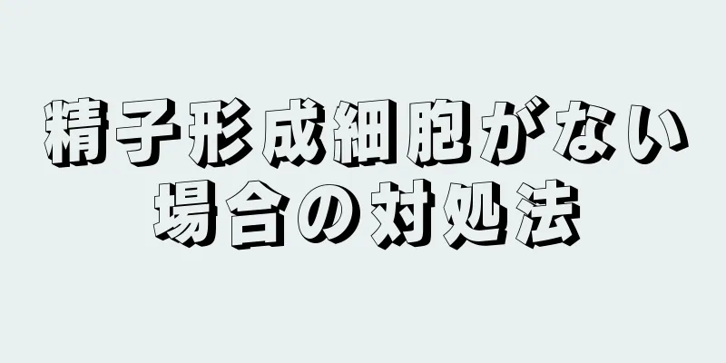 精子形成細胞がない場合の対処法