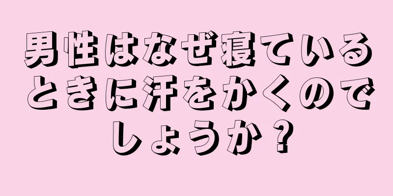 男性はなぜ寝ているときに汗をかくのでしょうか？
