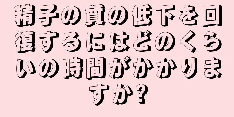 精子の質の低下を回復するにはどのくらいの時間がかかりますか?