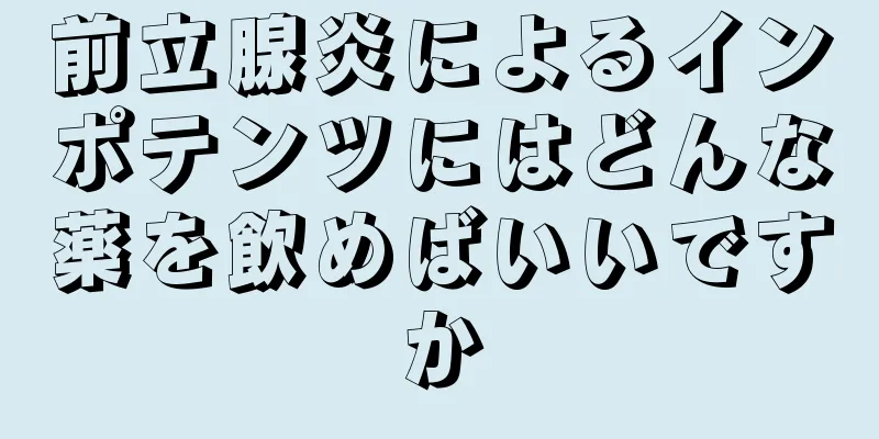 前立腺炎によるインポテンツにはどんな薬を飲めばいいですか