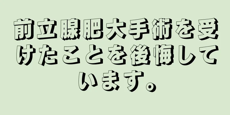 前立腺肥大手術を受けたことを後悔しています。
