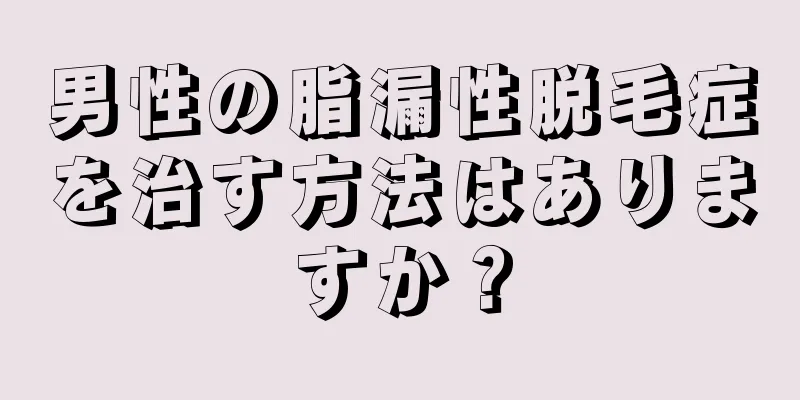 男性の脂漏性脱毛症を治す方法はありますか？