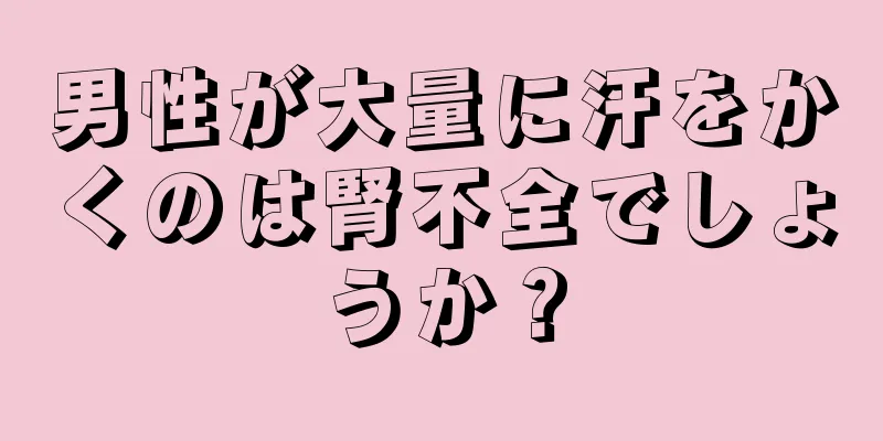 男性が大量に汗をかくのは腎不全でしょうか？