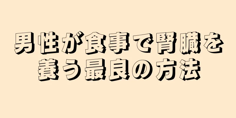 男性が食事で腎臓を養う最良の方法