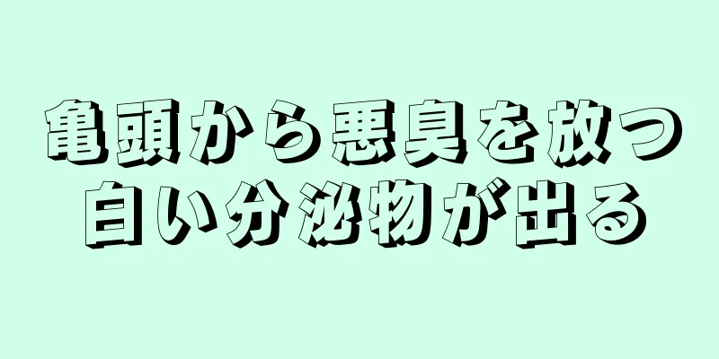 亀頭から悪臭を放つ白い分泌物が出る