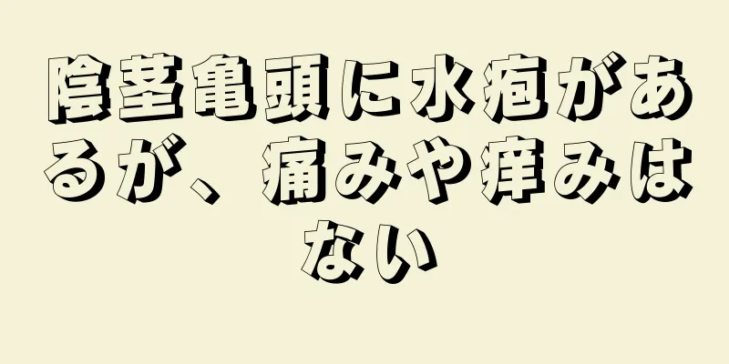 陰茎亀頭に水疱があるが、痛みや痒みはない