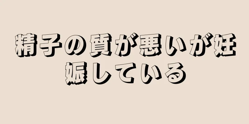 精子の質が悪いが妊娠している