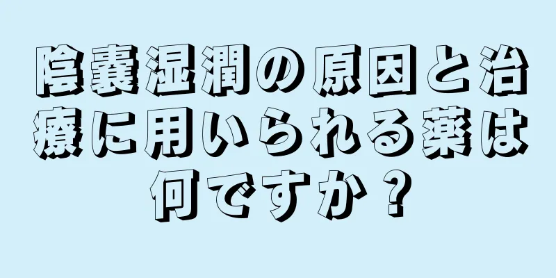 陰嚢湿潤の原因と治療に用いられる薬は何ですか？