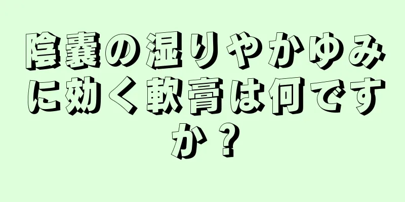 陰嚢の湿りやかゆみに効く軟膏は何ですか？