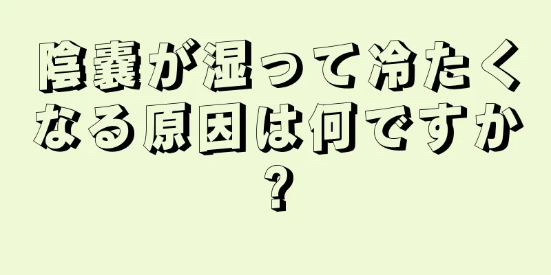 陰嚢が湿って冷たくなる原因は何ですか?