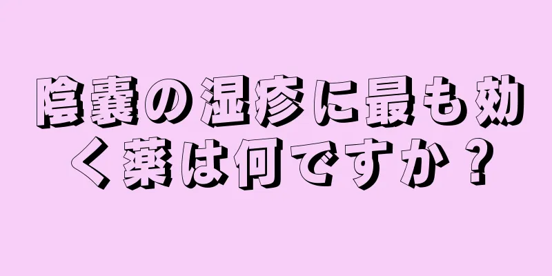 陰嚢の湿疹に最も効く薬は何ですか？