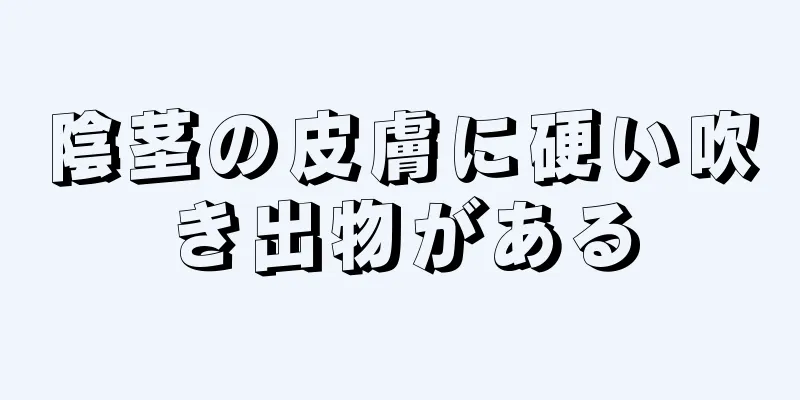 陰茎の皮膚に硬い吹き出物がある