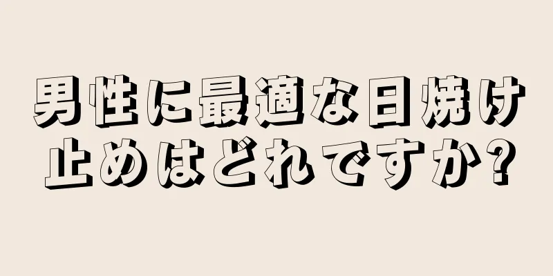 男性に最適な日焼け止めはどれですか?