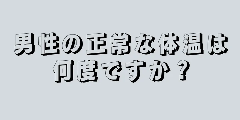 男性の正常な体温は何度ですか？