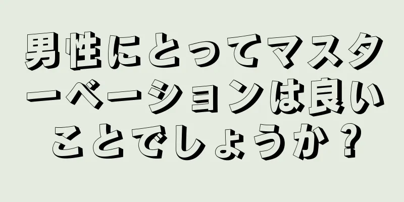 男性にとってマスターベーションは良いことでしょうか？