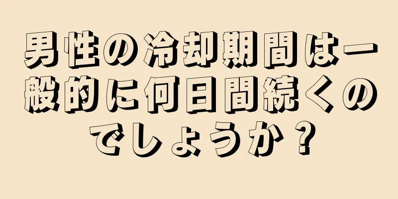 男性の冷却期間は一般的に何日間続くのでしょうか？