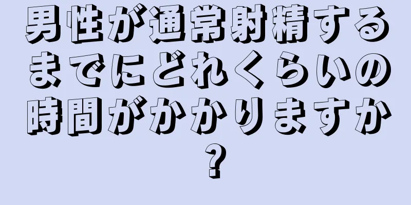 男性が通常射精するまでにどれくらいの時間がかかりますか？