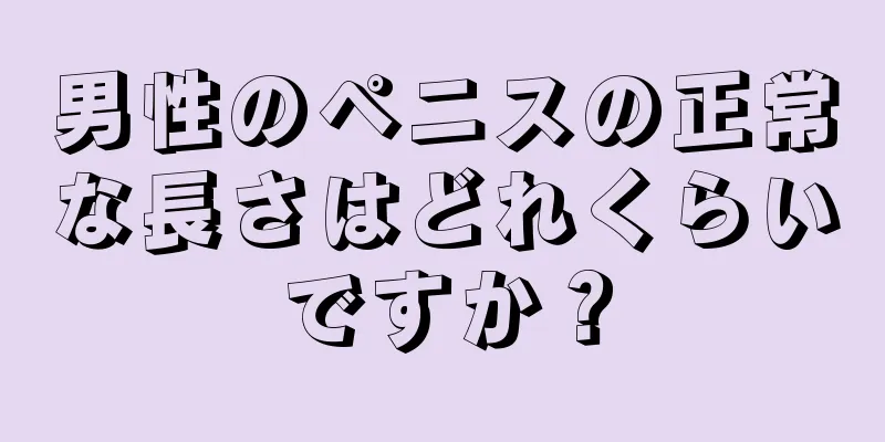 男性のペニスの正常な長さはどれくらいですか？