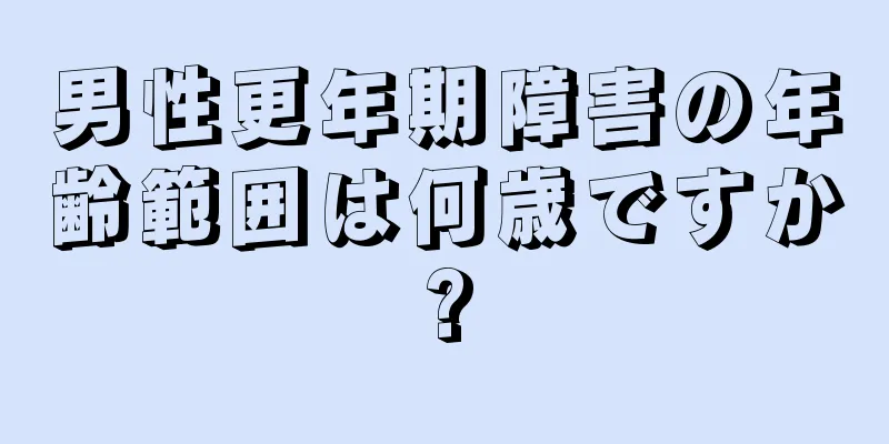 男性更年期障害の年齢範囲は何歳ですか?