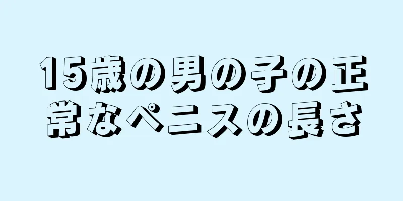 15歳の男の子の正常なペニスの長さ