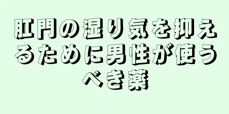 肛門の湿り気を抑えるために男性が使うべき薬