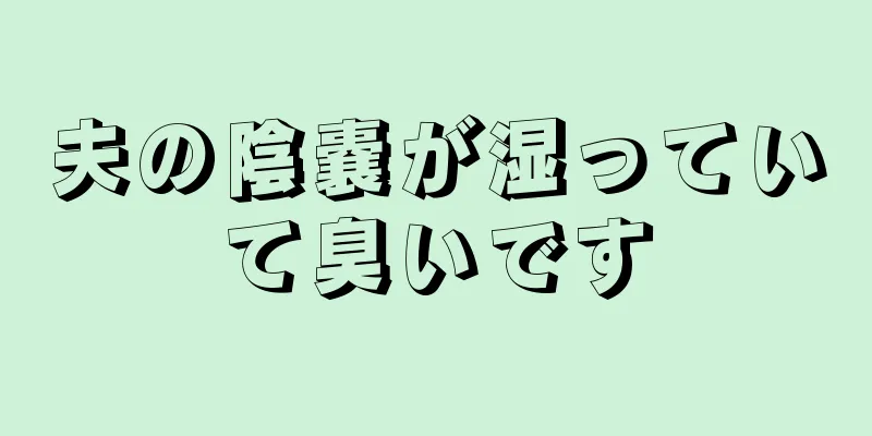 夫の陰嚢が湿っていて臭いです