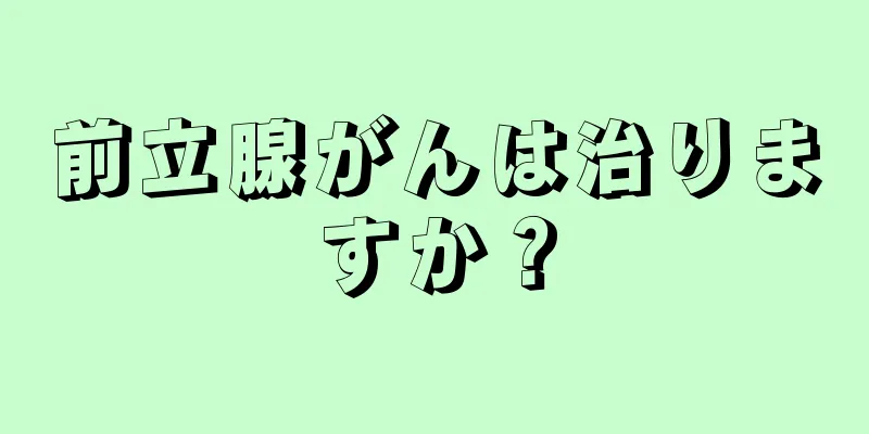 前立腺がんは治りますか？