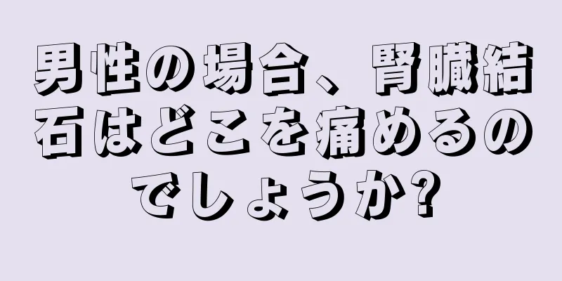 男性の場合、腎臓結石はどこを痛めるのでしょうか?