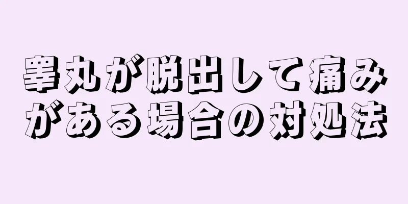 睾丸が脱出して痛みがある場合の対処法
