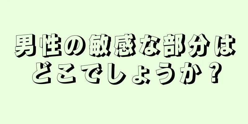 男性の敏感な部分はどこでしょうか？