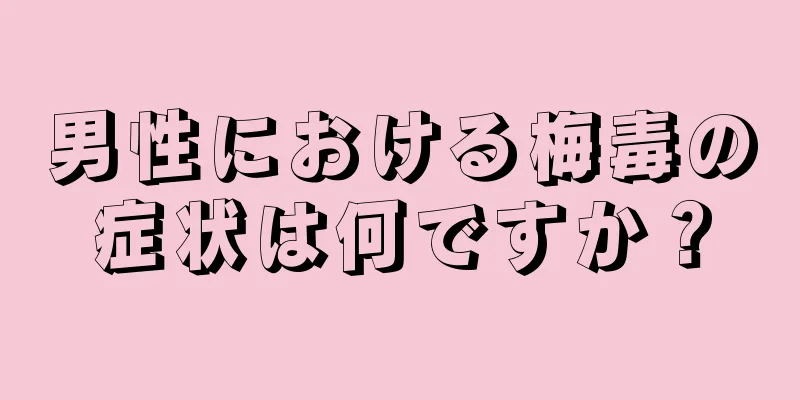 男性における梅毒の症状は何ですか？