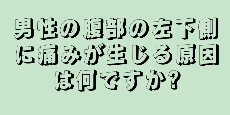 男性の腹部の左下側に痛みが生じる原因は何ですか?
