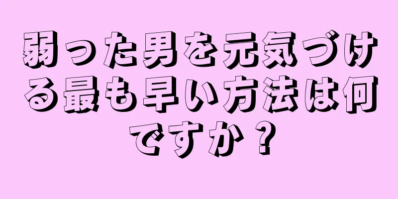 弱った男を元気づける最も早い方法は何ですか？