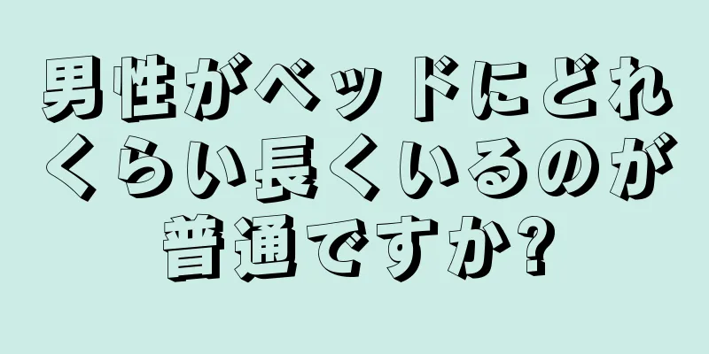 男性がベッドにどれくらい長くいるのが普通ですか?