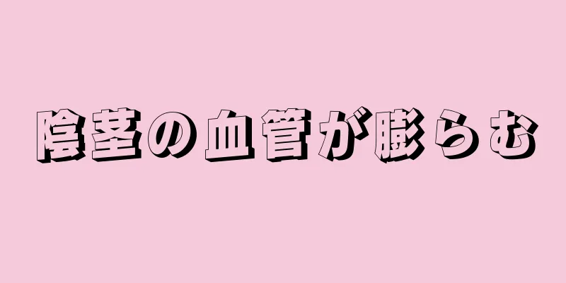 陰茎の血管が膨らむ
