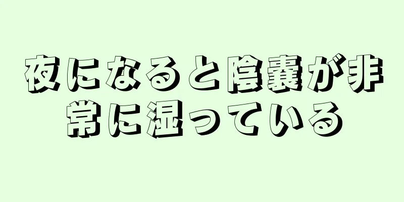 夜になると陰嚢が非常に湿っている