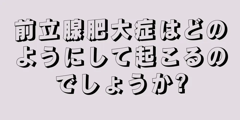 前立腺肥大症はどのようにして起こるのでしょうか?