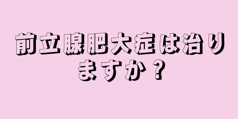 前立腺肥大症は治りますか？